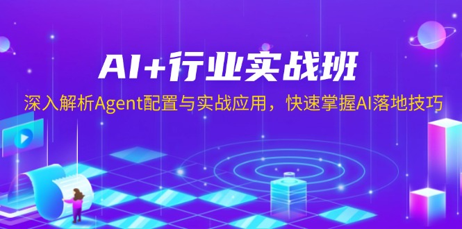 （13917期）AI+行业实战班，深入解析Agent配置与实战应用，快速掌握AI落地技巧-9527素材资源站