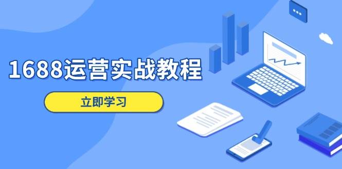 1688运营实战教程：店铺定位/商品管理/爆款打造/数字营销/客户服务等-9527素材资源站