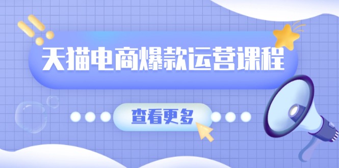 （13910期）天猫电商爆款运营课程，爆款卖点提炼与流量实操，多套模型全面学习-9527素材资源站