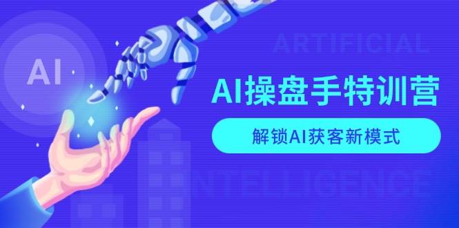 AI操盘手特训营，解锁AI获客新模式，全面掌握AI商业应用与提示词技巧-9527素材资源站