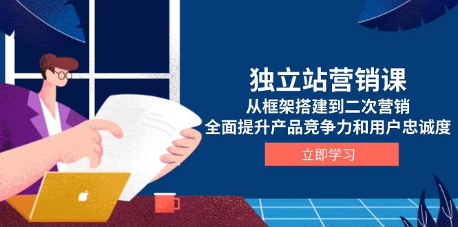 （13902期）独立站营销课，从框架搭建到二次营销，全面提升产品竞争力和用户忠诚度-9527素材资源站