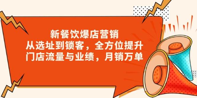 新餐饮爆店营销，从选址到锁客，全方位提升门店流量与业绩，月销万单-9527素材资源站
