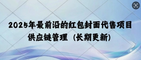 2025年最前沿的红包封面代售项目 供应链管理(长期升级)-9527素材资源站