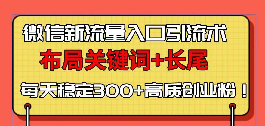 （13897期）微信新流量入口引流术，布局关键词+长尾，每天稳定300+高质创业粉！-9527素材资源站