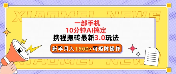 携程搬砖最新3.0玩法，一部手机，AI一 键搞定，每天十分钟，小白无脑操作月入1500+-9527素材资源站