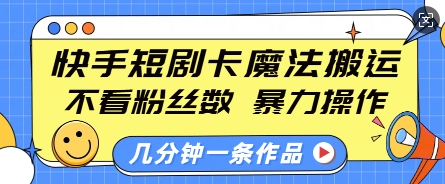 快手短剧卡魔法搬运，不看粉丝数，暴力操作，几分钟一条作品，小白也能快速上手-9527素材资源站