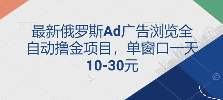 最新俄罗斯Ad广告浏览全自动撸金项目，单窗口一天10-30元-9527素材资源站