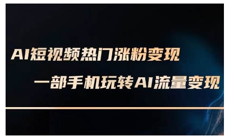 AI短视频热门涨粉变现课，AI数字人制作短视频超级变现实操课，一部手机玩转短视频变现-9527素材资源站
