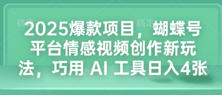 2025爆款项目，蝴蝶号平台情感视频创作新玩法，巧用 AI 工具日入4张-9527素材资源站