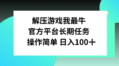 解压游戏我最牛，官方平台长期任务，操作简单 日入100+-9527素材资源站