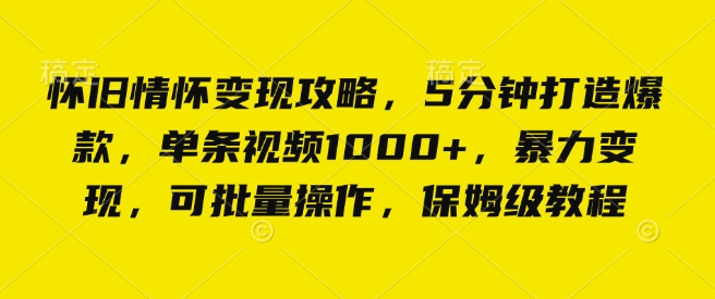怀旧情怀变现攻略，5分钟打造爆款，单条视频1000+，暴力变现，可批量操作，保姆级教程-9527素材资源站