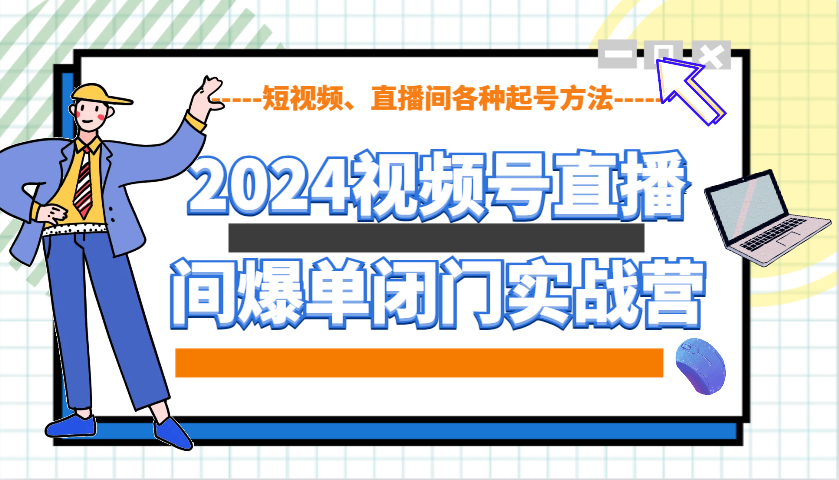 2024视频号直播间爆单闭门实战营，教你如何做视频号，短视频、直播间各种起号方法-9527素材资源站