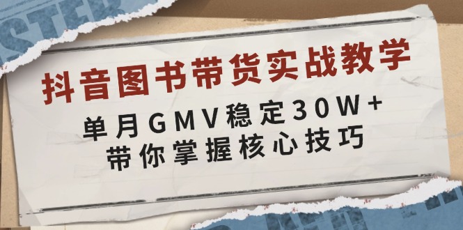 （13890期）抖音图书带货实战教学，单月GMV稳定30W+，带你掌握核心技巧-9527素材资源站