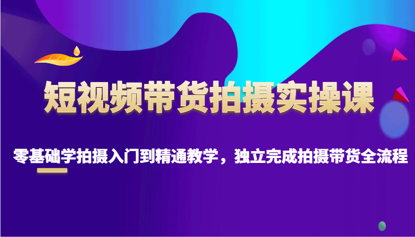 短视频卖货拍照实操课，零基础学拍照入门到精通课堂教学，单独完成拍摄卖货全过程-9527素材资源站