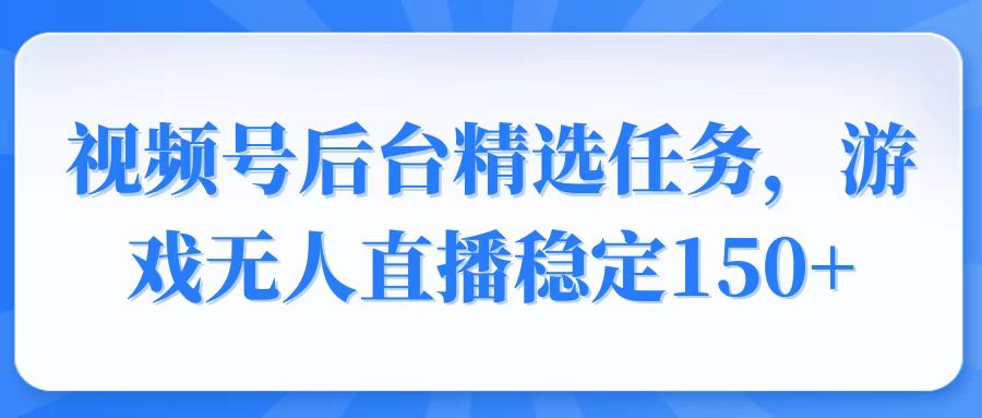 （14004期）视频号精选变现任务，游戏无人直播稳定150+-9527素材资源站