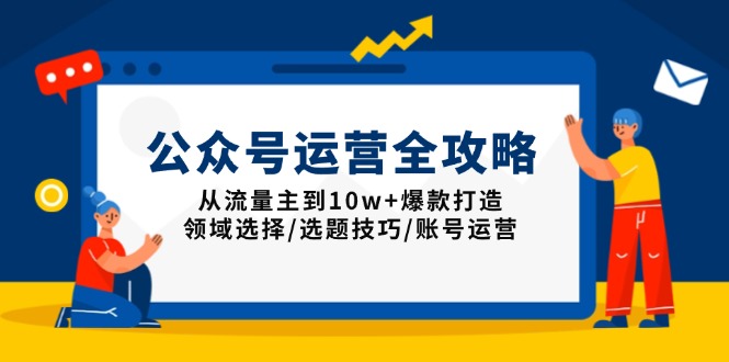 （13996期）公众号运营全攻略：从流量主到10w+爆款打造，领域选择/选题技巧/账号运营-9527素材资源站