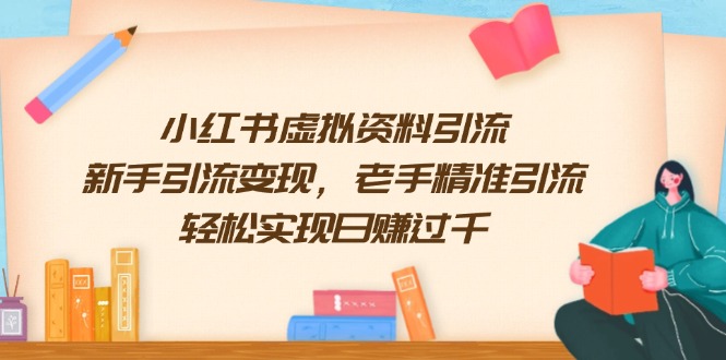 （13995期）小红书虚拟资料引流，新手引流变现，老手精准引流，轻松实现日赚过千-9527素材资源站