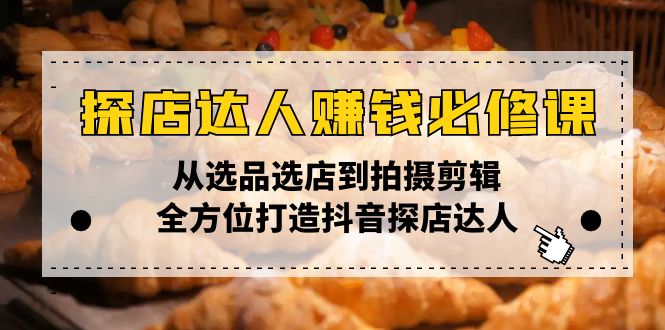 （13971期）探店达人赚钱必修课，从选品选店到拍摄剪辑，全方位打造抖音探店达人-9527素材资源站