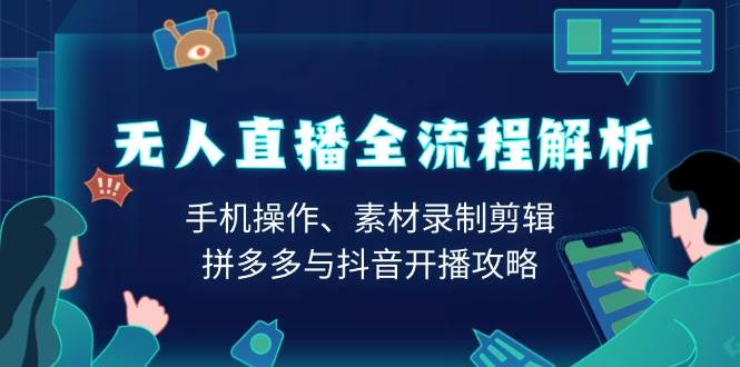 无人直播全过程分析：手机操控、素材内容拍摄视频剪辑、拼多多平台与抖音开直播攻略大全-9527素材资源站