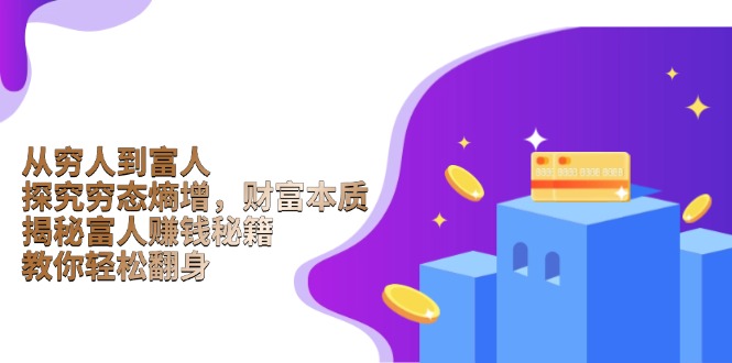 （13953期）从穷人到富人：探究穷态熵增，财富本质，揭秘富人赚钱秘籍，教你轻松翻身-9527素材资源站