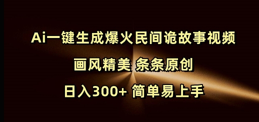 Ai一键生成爆红民俗诡故事短视频 风格精致 一条条原创设计 日入300  简单易上手-9527素材资源站