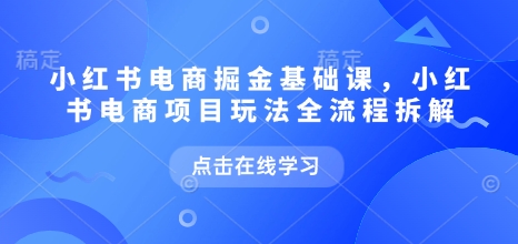 小红书电商掘金队课，小红书电商新项目游戏玩法全过程拆卸-9527素材资源站