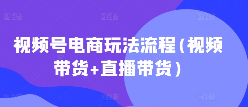 微信视频号电商玩法步骤，短视频带货 直播卖货【升级2025年1月】-9527素材资源站