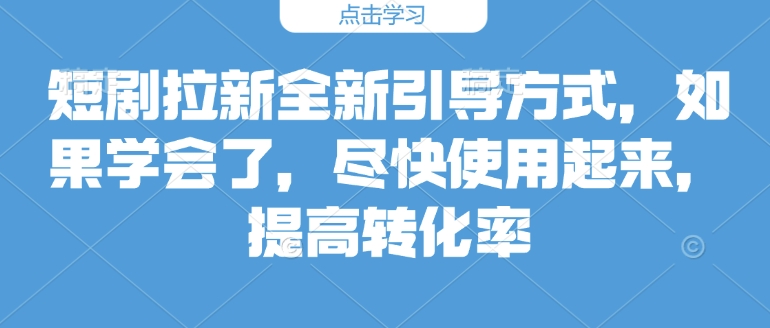 短剧拉新全新引导方式，如果学会了，尽快使用起来，提高转化率-9527素材资源站