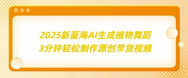 2025新蓝海：AI生成植物舞蹈，3分钟轻松制作原创带货视频-9527素材资源站