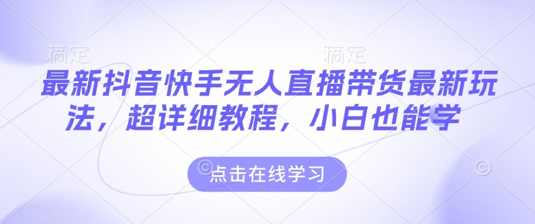 最新抖音快手无人直播带货玩法，超详细教程，小白也能学-9527素材资源站