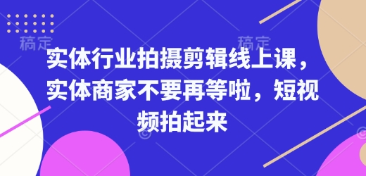 实体行业拍摄剪辑线上课，实体商家不要再等啦，短视频拍起来-9527素材资源站