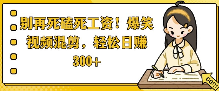 别再死磕死工资，爆笑视频混剪，轻松日入 3张-9527素材资源站