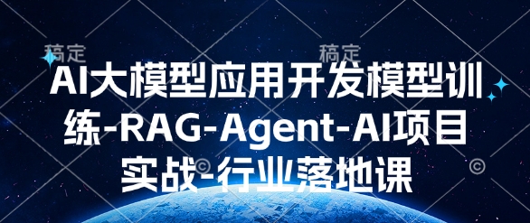 AI大模型应用开发​模型训练-RAG-Agent-AI项目实战-行业落地课-9527素材资源站