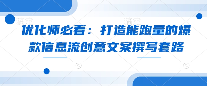 优化师必看：打造能跑量的爆款信息流创意文案撰写套路-9527素材资源站