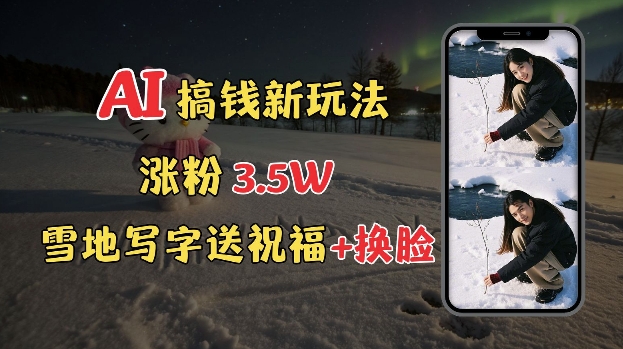 冬季搞钱新玩法，雪地写字表白送祝福、换脸，用免费AI手把手教你制作，轻松涨粉3.5w，接单到手软-9527素材资源站