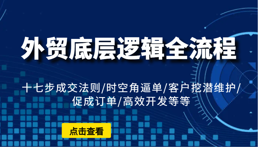 外贸底层逻辑全流程：十七步成交法则/时空角逼单/客户挖潜维护/促成订单/高效开发等等-9527素材资源站