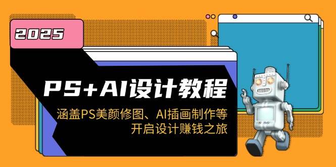 PS+AI设计教程：涵盖PS美颜修图、AI插画制作等，开启设计赚钱之旅-9527素材资源站