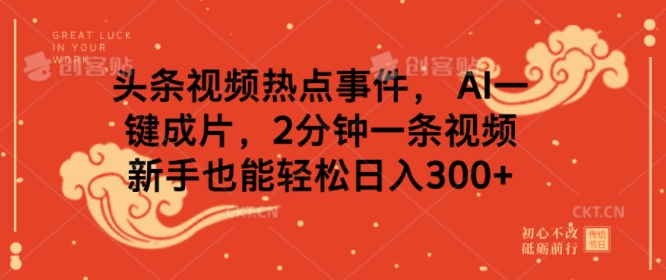 头条视频热点新闻事件， AI一键整片，2min一条视频，初学者都可以轻松日入多张-9527素材资源站