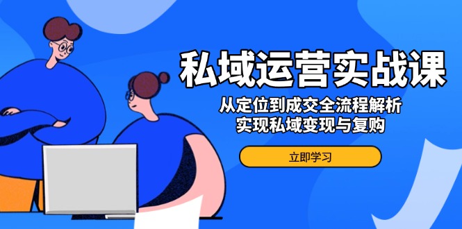 （14098期）私域流量运营实战演练课，从查找到交易量全过程分析，完成私域变现与回购-9527素材资源站