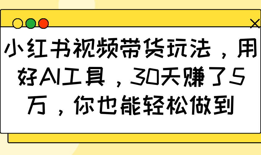 小红书视频卖货游戏玩法，用对AI专用工具，30天挣了5万，你都可以轻松保证-9527素材资源站