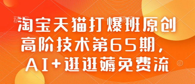 天猫打穿班原创设计高级技术性第65期，AI 逛一逛薅完全免费流-9527素材资源站