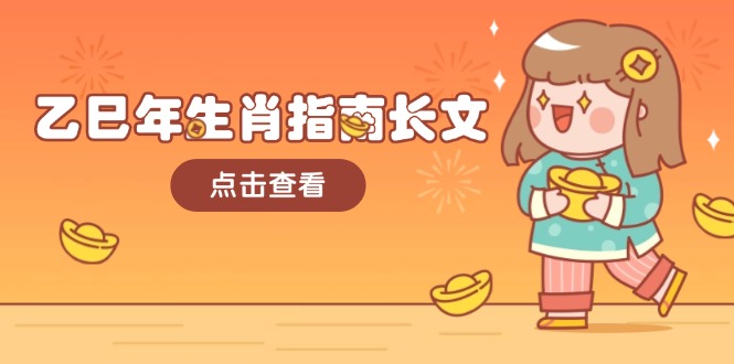 （14070期）乙巳年属相手册文章，融合外部环境与属相，每个字精粹，帮助你富贵成功 迎来好运气-9527素材资源站