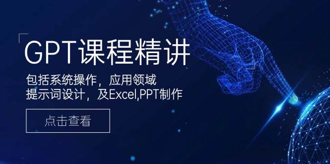 GPT课程内容精解，包含设备操作，主要用途，引导词设计方案，及Excel，PPT制做-9527素材资源站