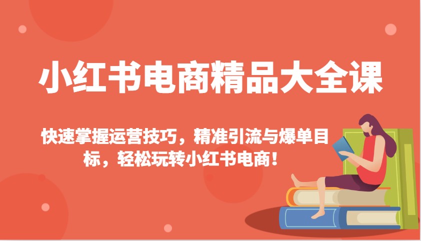 小红书电商精典全集课：快速上手运营方法，精准引流方法与打造爆款总体目标，快速上手小红书电商！-9527素材资源站