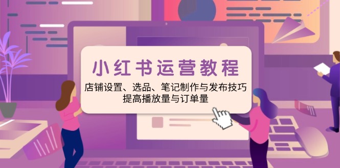 （14060期）小红书运营实例教程：店面设定、选款、手记制作与公布方法、提升播放率与订…-9527素材资源站