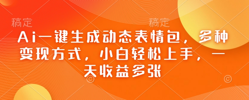 Ai一键生成动态表情图，多种多样变现模式，新手快速上手，一天盈利好几张-9527素材资源站