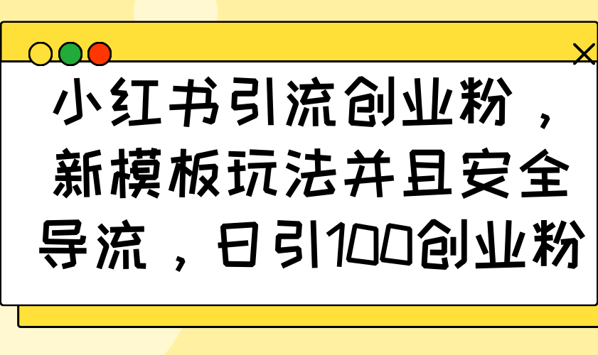 （14053期）小红书引流自主创业粉，新模版游戏玩法而且安全性引流，日引100自主创业粉-9527素材资源站