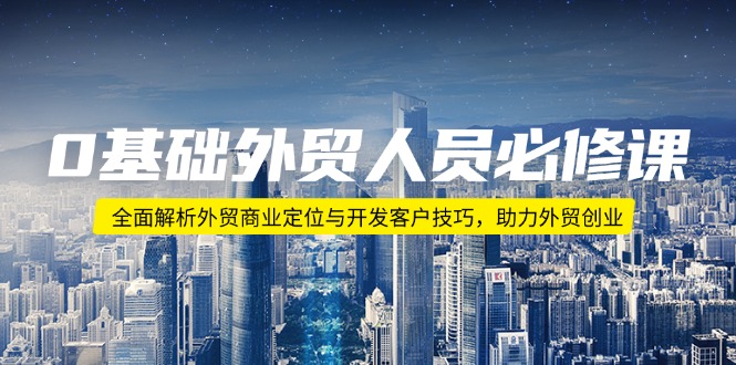 （14046期）0基本外贸人员必修课程：深度剖析出口外贸商业定位与寻找客户方法，助推出口外贸自主创业-9527素材资源站