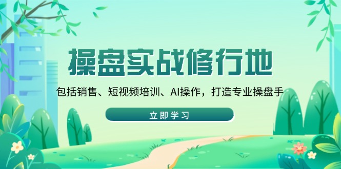 （14037期）股票操盘实战演练修习地：包含市场销售、抖音培训、AI实际操作，打造出专业操盘手-9527素材资源站