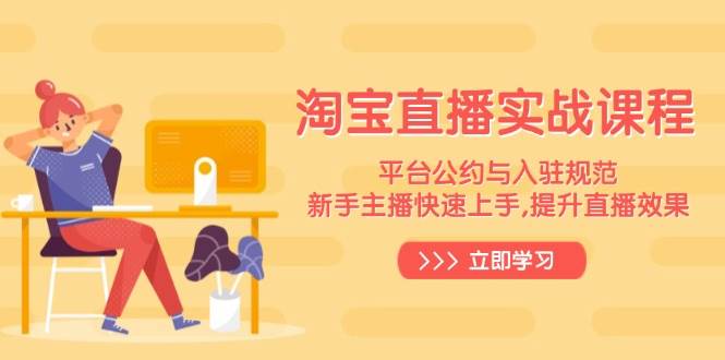 淘宝直播间实战演练课程内容，服务平台条例与进驻标准，新手主播快速入门, 提高直播数据-9527素材资源站